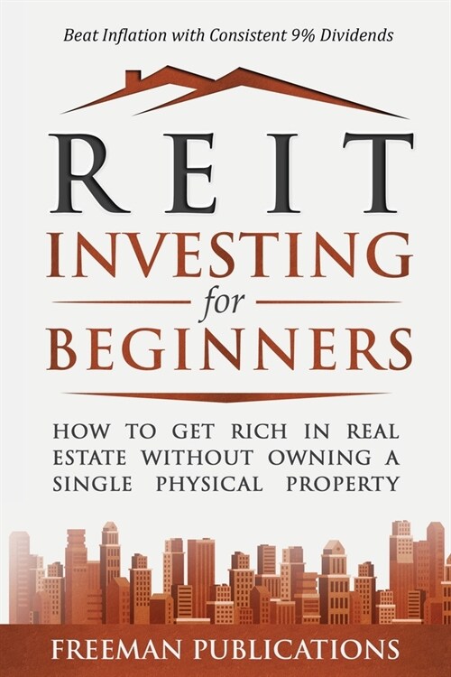 REIT Investing for Beginners: How to Get Rich in Real Estate Without Owning A Single Physical Property + Beat Inflation with Consistent 9% Dividends (Paperback)