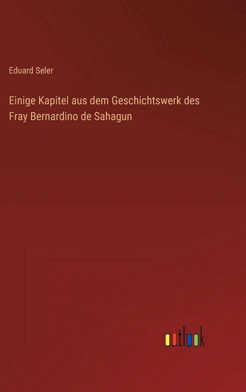 Einige Kapitel aus dem Geschichtswerk des Fray Bernardino de Sahagun (Hardcover)