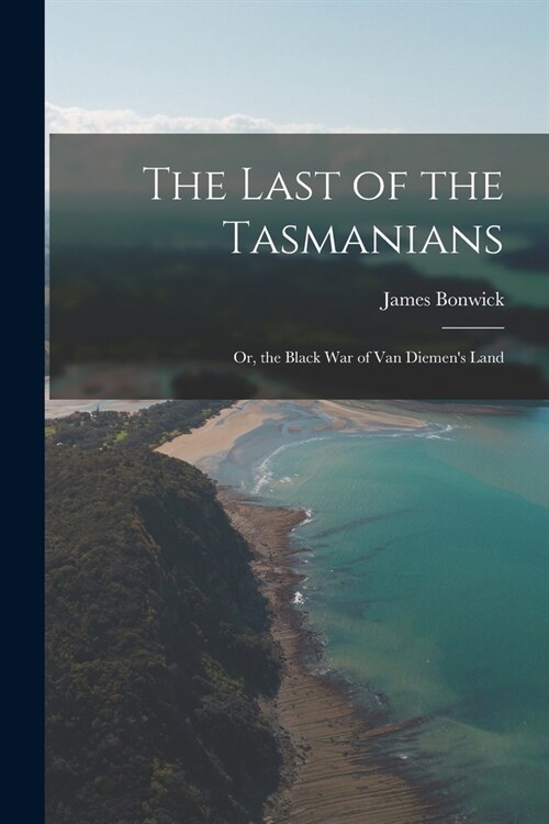 The Last of the Tasmanians: Or, the Black War of Van Diemens Land (Paperback)