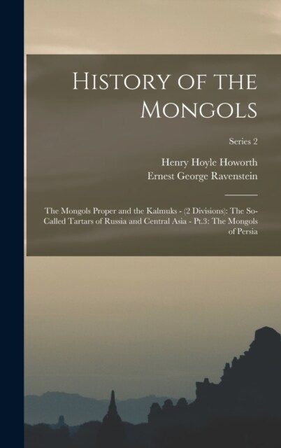 History of the Mongols: The Mongols Proper and the Kalmuks - (2 Divisions): The So-Called Tartars of Russia and Central Asia - Pt.3: The Mongo (Hardcover)