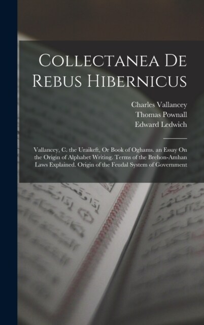 Collectanea De Rebus Hibernicus: Vallancey, C. the Uraikeft, Or Book of Oghams. an Essay On the Origin of Alphabet Writing. Terms of the Brehon-Amhan (Hardcover)
