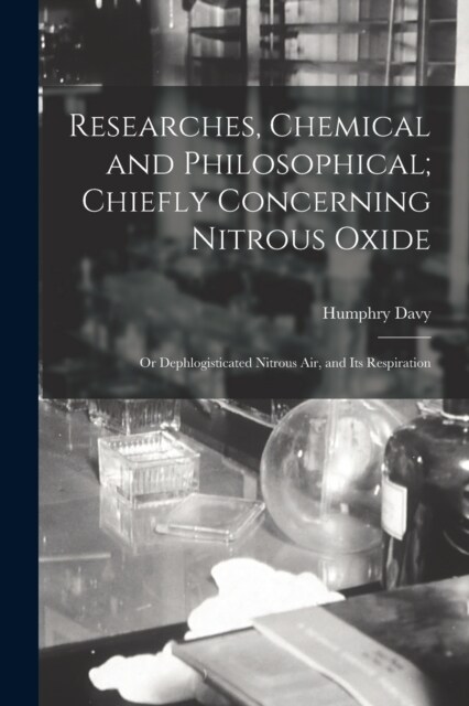 Researches, Chemical and Philosophical; Chiefly Concerning Nitrous Oxide: Or Dephlogisticated Nitrous Air, and Its Respiration (Paperback)