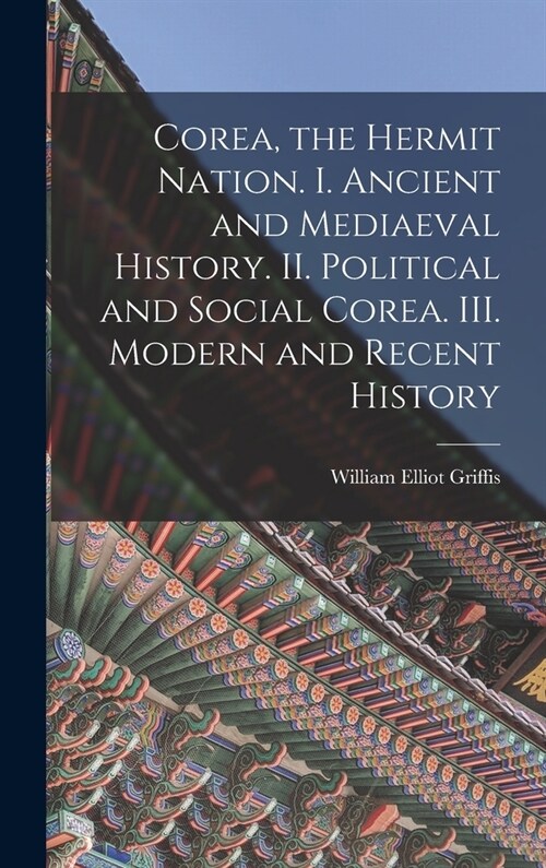 Corea, the Hermit Nation. I. Ancient and Mediaeval History. II. Political and Social Corea. III. Modern and Recent History (Hardcover)