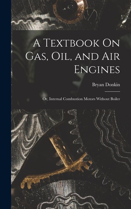 A Textbook On Gas, Oil, and Air Engines: Or, Internal Combustion Motors Without Boiler (Hardcover)