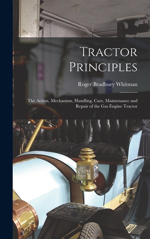 Tractor Principles: The Action, Mechanism, Handling, Care, Maintenance and Repair of the Gas Engine Tractor (Hardcover)