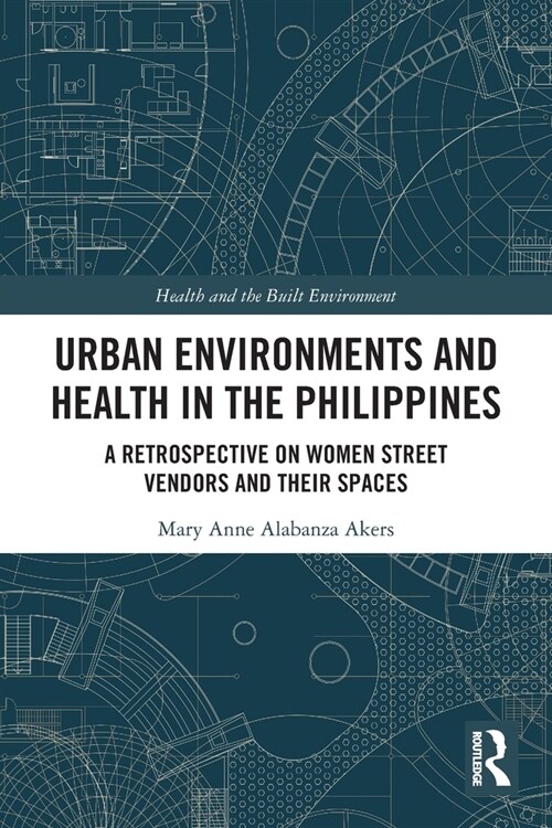 Urban Environments and Health in the Philippines : A Retrospective on Women Street Vendors and their Spaces (Paperback)