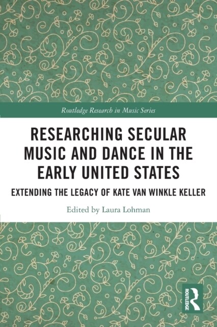 Researching Secular Music and Dance in the Early United States : Extending the Legacy of Kate Van Winkle Keller (Paperback)