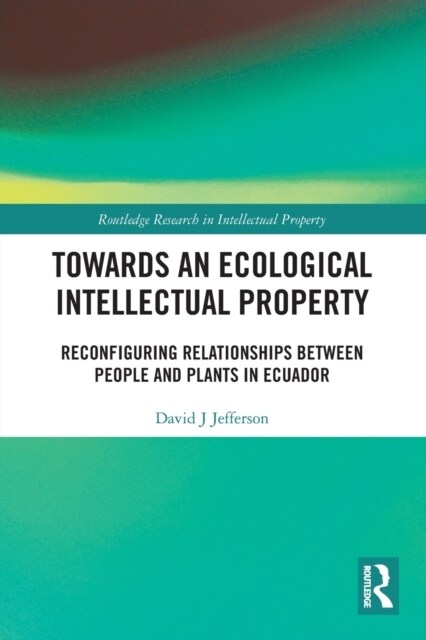 Towards an Ecological Intellectual Property : Reconfiguring Relationships Between People and Plants in Ecuador (Paperback)