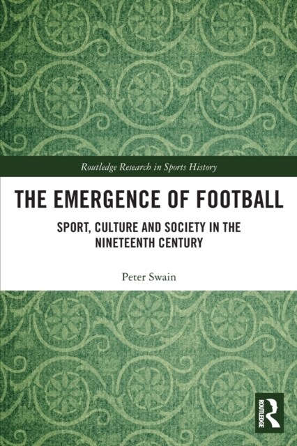 The Emergence of Football : Sport, Culture and Society in the Nineteenth Century (Paperback)