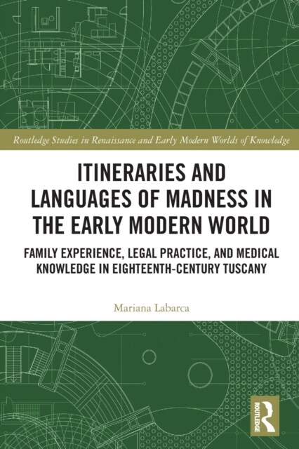 Itineraries and Languages of Madness in the Early Modern World : Family Experience, Legal Practice, and Medical Knowledge in Eighteenth-Century Tuscan (Paperback)
