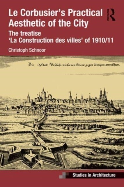 Le Corbusier’s Practical Aesthetic of the City : The treatise ‘La Construction des villes’ of 1910/11 (Paperback)