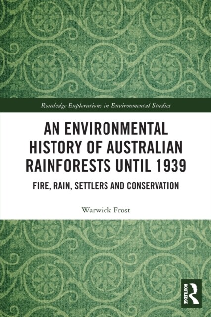 An Environmental History of Australian Rainforests until 1939 : Fire, Rain, Settlers and Conservation (Paperback)
