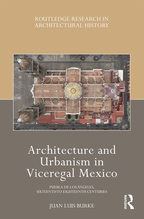 Architecture and Urbanism in Viceregal Mexico : Puebla de los Angeles, Sixteenth to Eighteenth Centuries (Paperback)