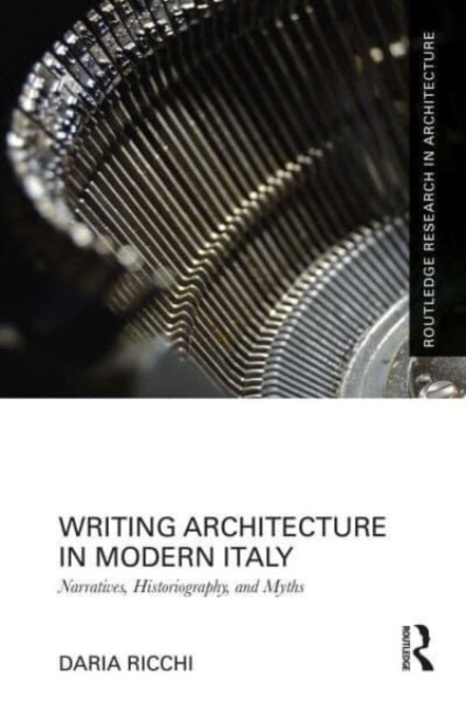 Writing Architecture in Modern Italy : Narratives, Historiography, and Myths (Paperback)