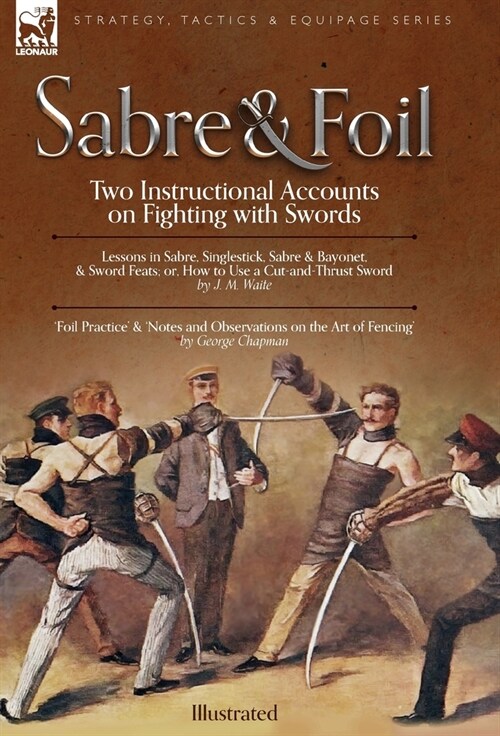 Sabre & Foil: Two Instructional Accounts on Fighting with Swords Lessons in Sabre, Singlestick, Sabre & Bayonet or, How to Use a Cut (Hardcover)