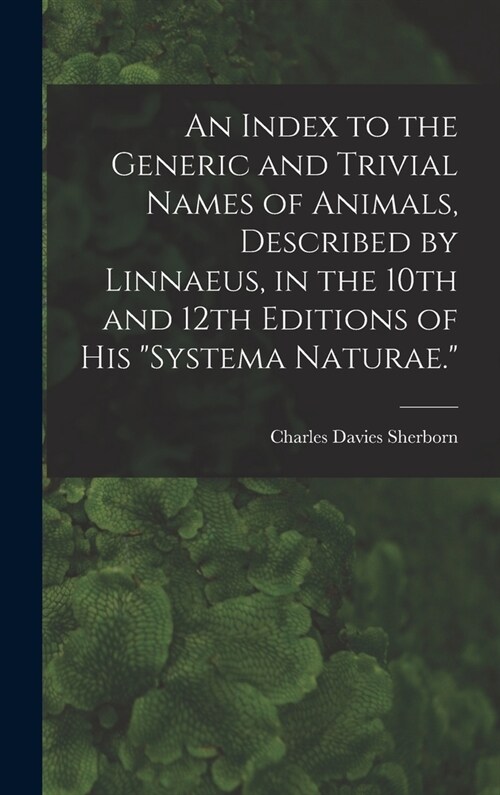 An Index to the Generic and Trivial Names of Animals, Described by Linnaeus, in the 10th and 12th Editions of his Systema Naturae. (Hardcover)