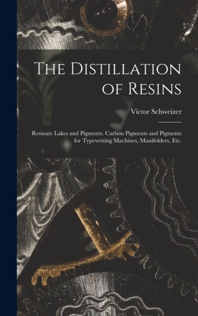The Distillation of Resins: Resinate Lakes and Pigments. Carbon Pigments and Pigments for Typewriting Machines, Manifolders, Etc. (Hardcover)