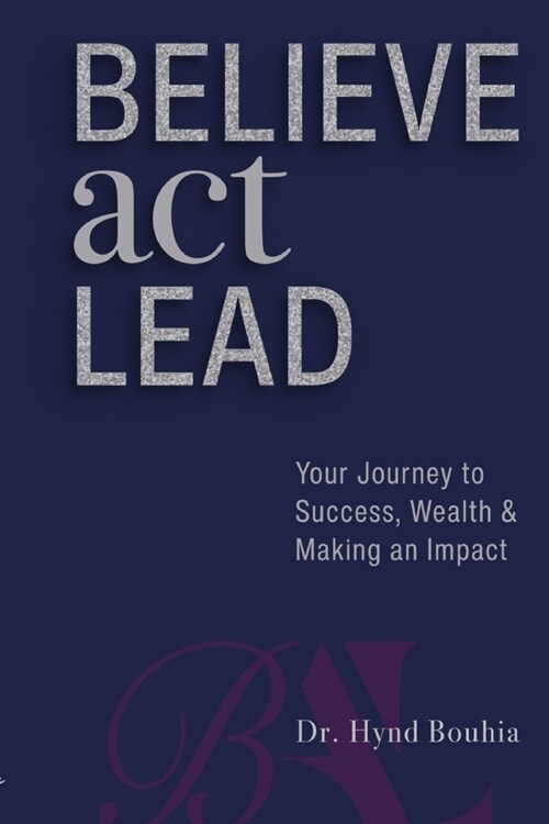 Believe, Act, Lead: Your Journey to Success, Wealth and Making an Impact (Paperback)
