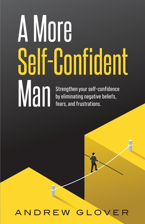 A More Self-Confident Man: Strengthen your self-confidence by eliminating negative beliefs, fears, and frustrations. (Paperback)