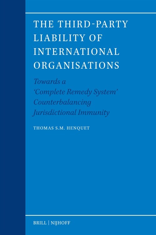 The Third-Party Liability of International Organisations: Towards a Complete Remedy System Counterbalancing Jurisdictional Immunity (Hardcover)