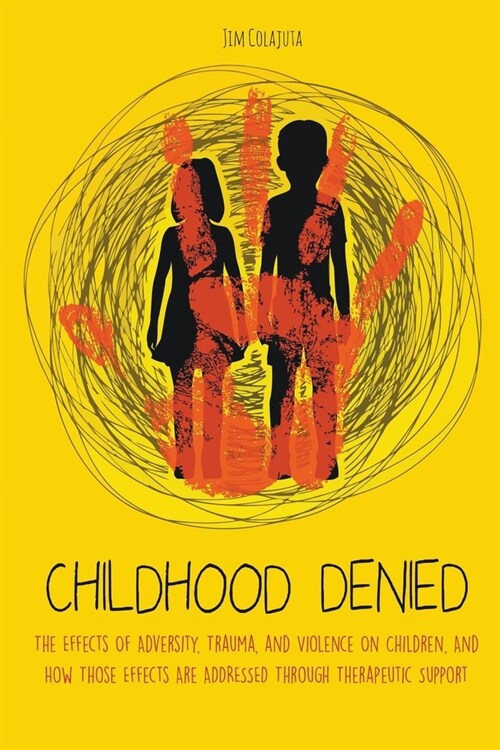 Childhood Denied The Effects Of Adversity, Trauma, and Violence On Children, And How Those Effects Are Addressed Through Therapeutic Support (Paperback)