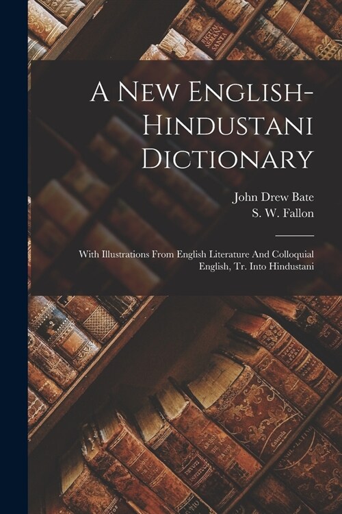 A New English-hindustani Dictionary: With Illustrations From English Literature And Colloquial English, Tr. Into Hindustani (Paperback)