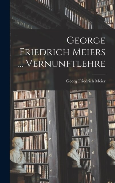 George Friedrich Meiers ... Vernunftlehre (Hardcover)