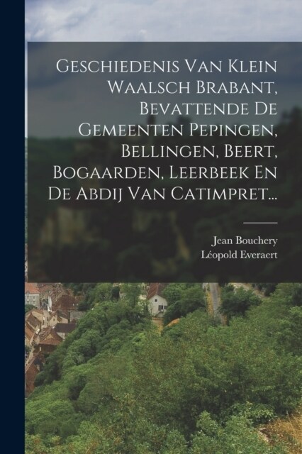 Geschiedenis Van Klein Waalsch Brabant, Bevattende De Gemeenten Pepingen, Bellingen, Beert, Bogaarden, Leerbeek En De Abdij Van Catimpret... (Paperback)