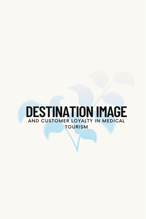 Destination image and customer loyalty in medical tourism (Paperback)