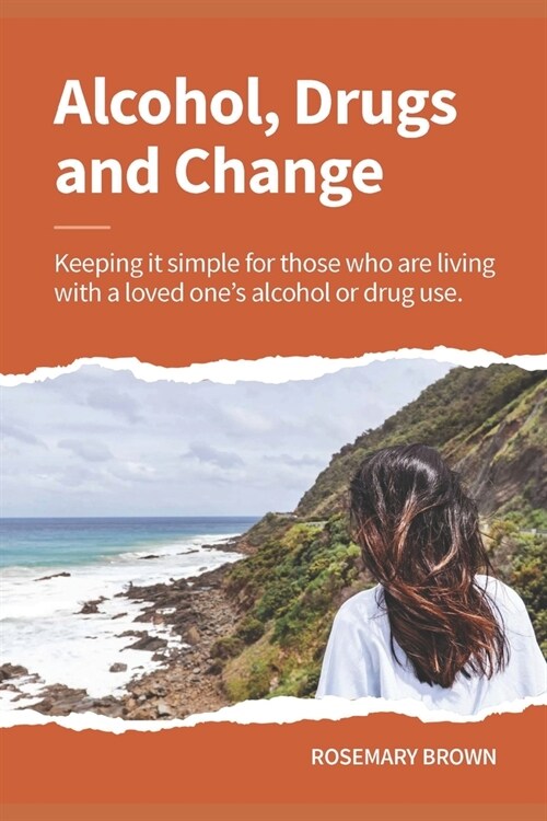 Alcohol, Drugs and Change - Keeping it simple for those who are living with a loved ones addiction (Paperback)