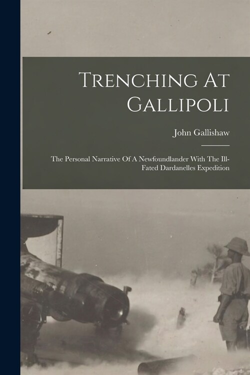 Trenching At Gallipoli: The Personal Narrative Of A Newfoundlander With The Ill-fated Dardanelles Expedition (Paperback)