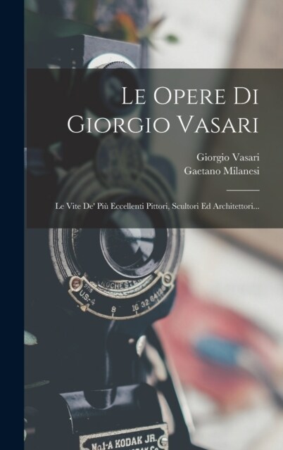 Le Opere Di Giorgio Vasari: Le Vite De Pi?Eccellenti Pittori, Scultori Ed Architettori... (Hardcover)