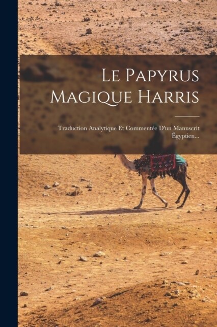 Le Papyrus Magique Harris: Traduction Analytique Et Comment? Dun Manuscrit ?yptien... (Paperback)