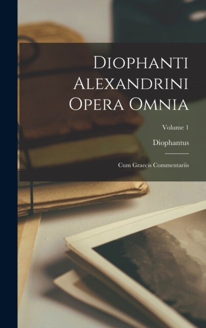 Diophanti Alexandrini Opera Omnia: Cum Graecis Commentariis; Volume 1 (Hardcover)