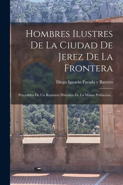 Hombres Ilustres De La Ciudad De Jerez De La Frontera: Precedidos De Un Res?en Hist?ico De La Misma Poblacion... (Paperback)