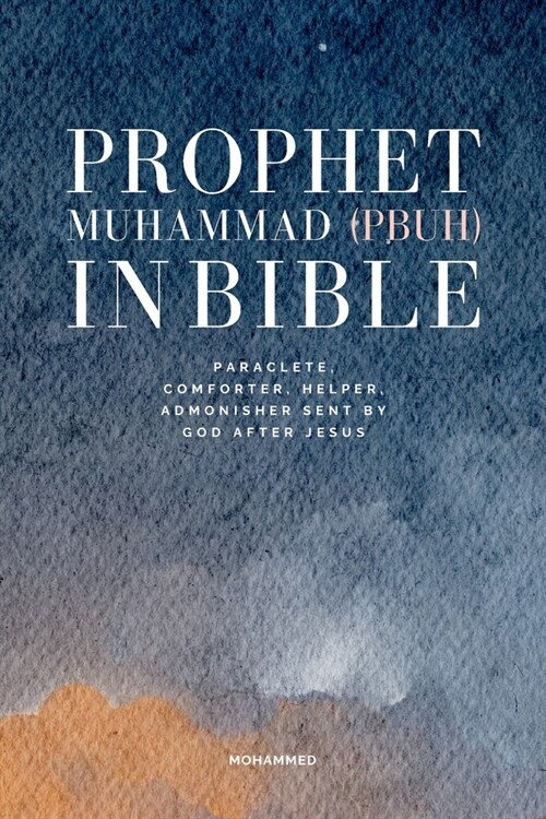 Prophet Muhammad in Bible: Paraclete, Comforter, helper, admonisher sent by God after Jesus (Paperback)