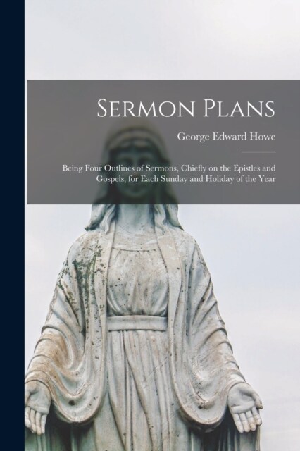 Sermon Plans: Being Four Outlines of Sermons, Chiefly on the Epistles and Gospels, for Each Sunday and Holiday of the Year (Paperback)