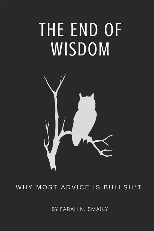 The End of Wisdom: Why Most Advice is Bullsh*t (Paperback)