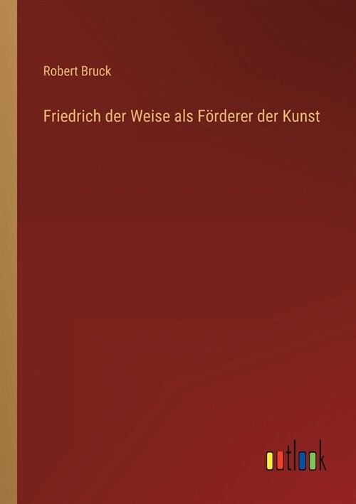 Friedrich der Weise als F?derer der Kunst (Paperback)