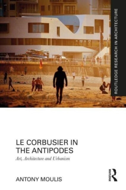 Le Corbusier in the Antipodes : Art, Architecture and Urbanism (Paperback)