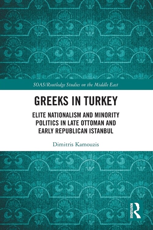 Greeks in Turkey : Elite Nationalism and Minority Politics in Late Ottoman and Early Republican Istanbul (Paperback)