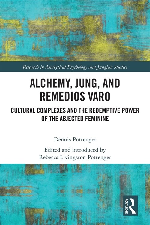 Alchemy, Jung, and Remedios Varo : Cultural Complexes and the Redemptive Power of the Abjected Feminine (Paperback)