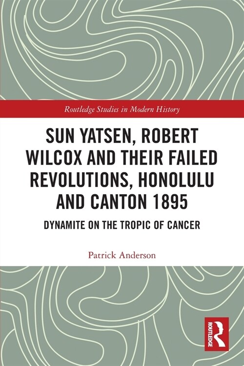 Sun Yatsen, Robert Wilcox and Their Failed Revolutions, Honolulu and Canton 1895 : Dynamite on the Tropic of Cancer (Paperback)