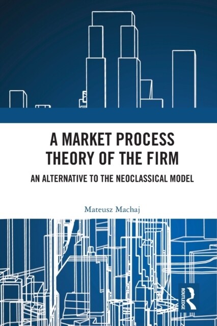 A Market Process Theory of the Firm : An Alternative to the Neoclassical Model (Paperback)