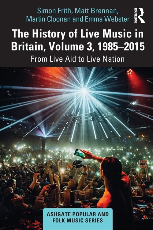 The History of Live Music in Britain, Volume III, 1985-2015 : From Live Aid to Live Nation (Paperback)