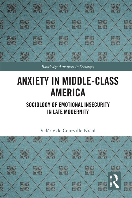Anxiety in Middle-Class America : Sociology of Emotional Insecurity in Late Modernity (Paperback)