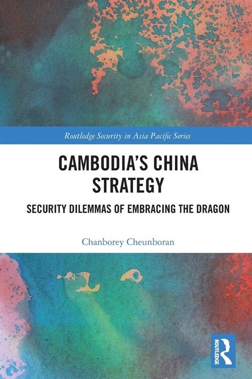 Cambodia’s China Strategy : Security Dilemmas of Embracing the Dragon (Paperback)