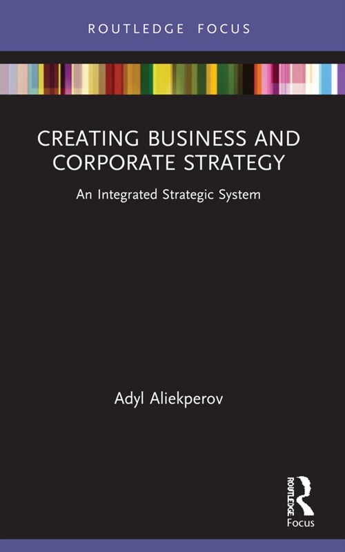 Creating Business and Corporate Strategy : An Integrated Strategic System (Paperback)