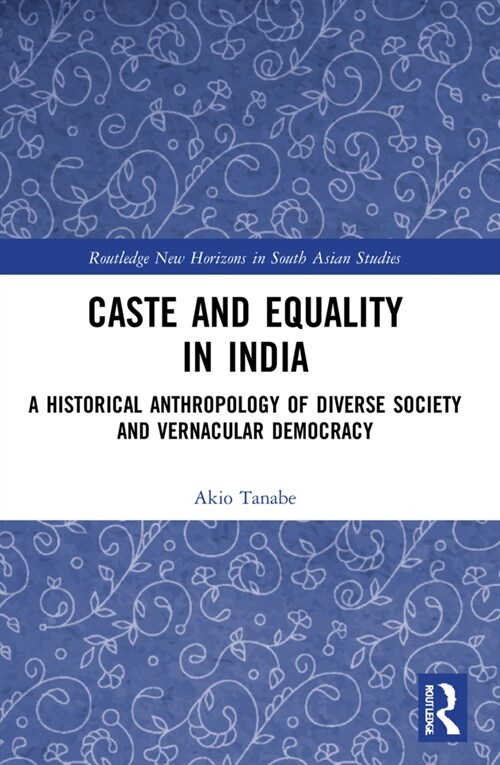 Caste and Equality in India : A Historical Anthropology of Diverse Society and Vernacular Democracy (Paperback)