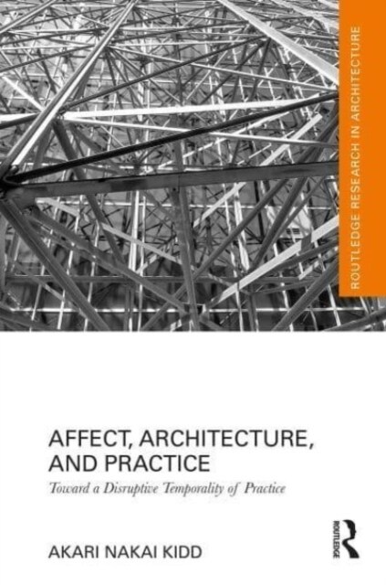 Affect, Architecture, and Practice : Toward a Disruptive Temporality of Practice (Paperback)